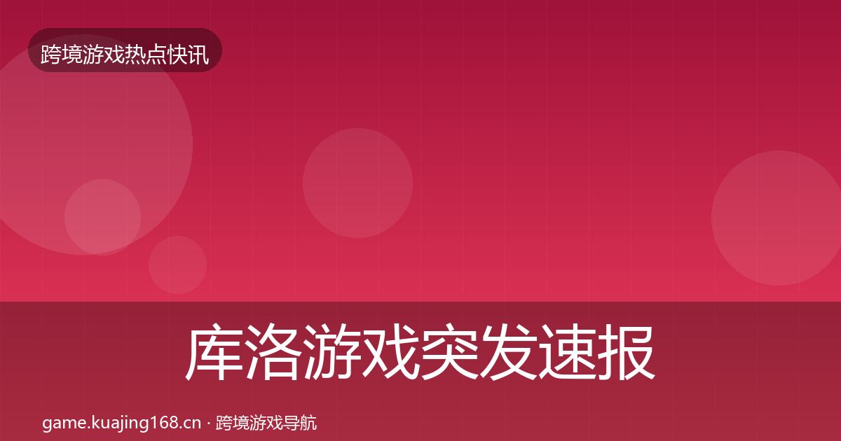 库洛游戏突发速报入门到进阶