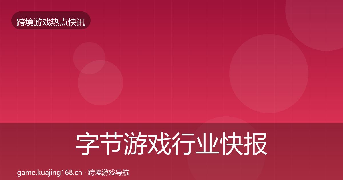 字节游戏行业快报实践指南·第2877篇