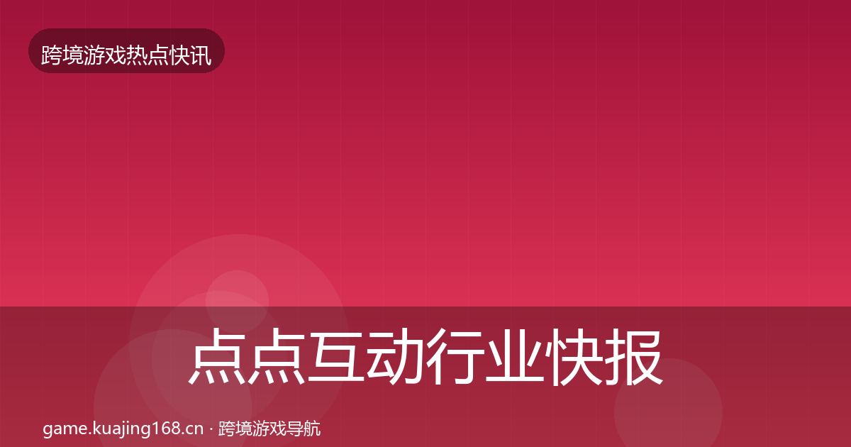 点点互动行业快报全攻略·第2878篇