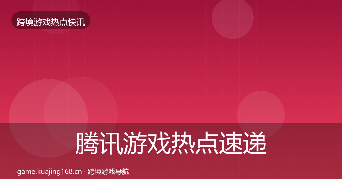 腾讯游戏热点速递全攻略·第2881篇