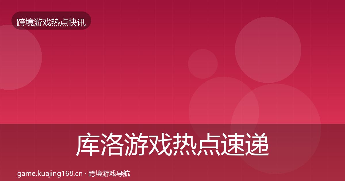 库洛游戏热点速递入门到进阶·第2882篇