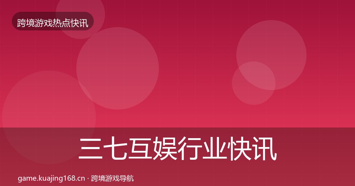 三七互娱行业快讯入门到进阶·第2886篇