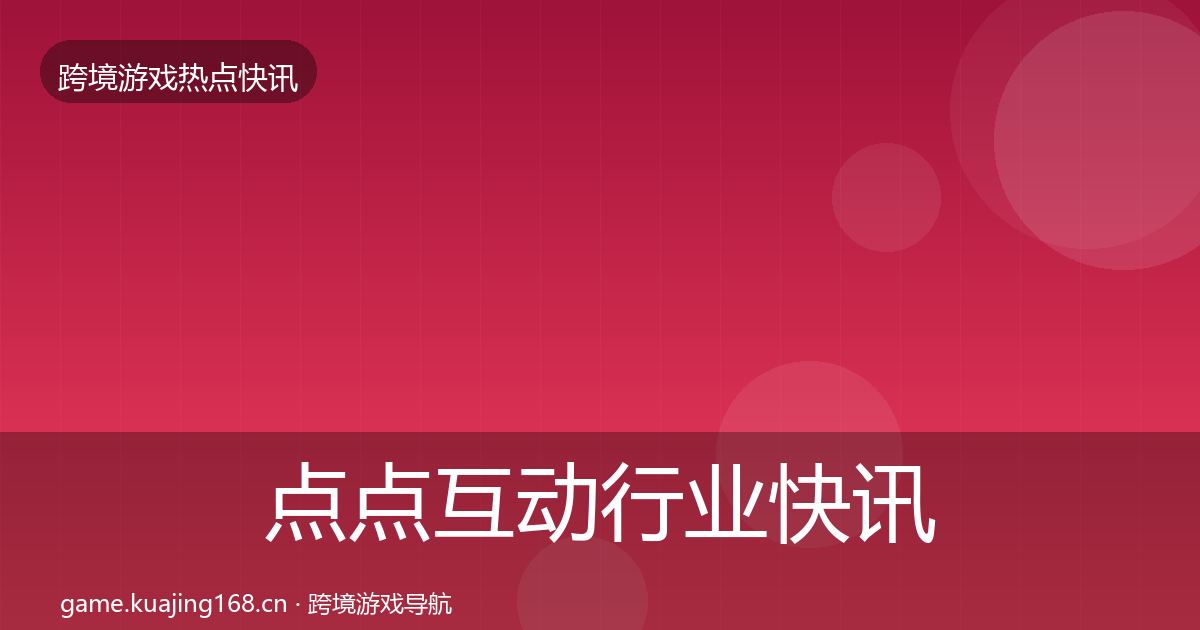 点点互动行业快讯全攻略·第2888篇
