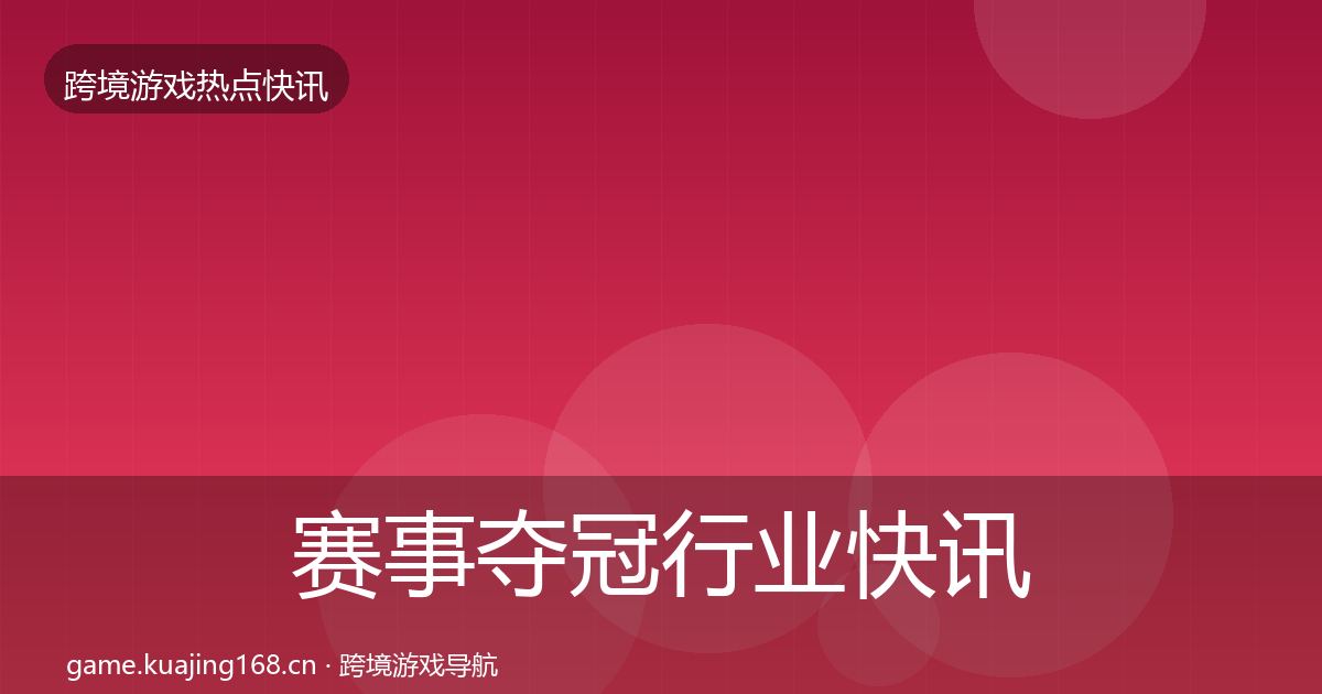 赛事夺冠行业快讯实践指南·第2890篇