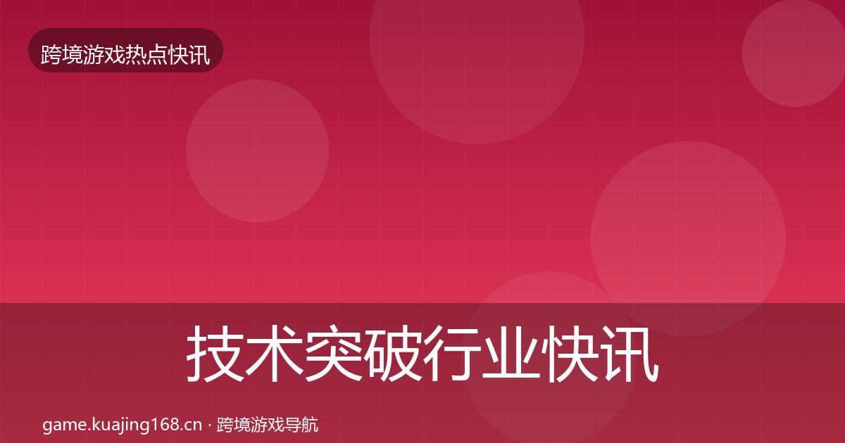 技术突破行业快讯要点梳理