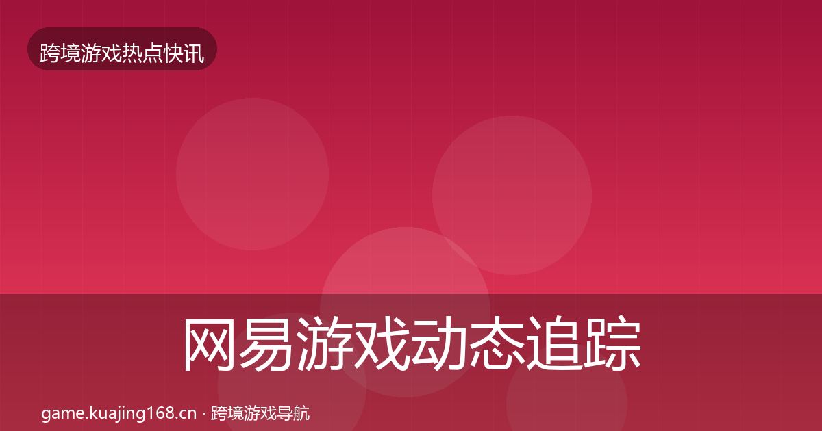 网易游戏动态追踪全攻略·第2892篇