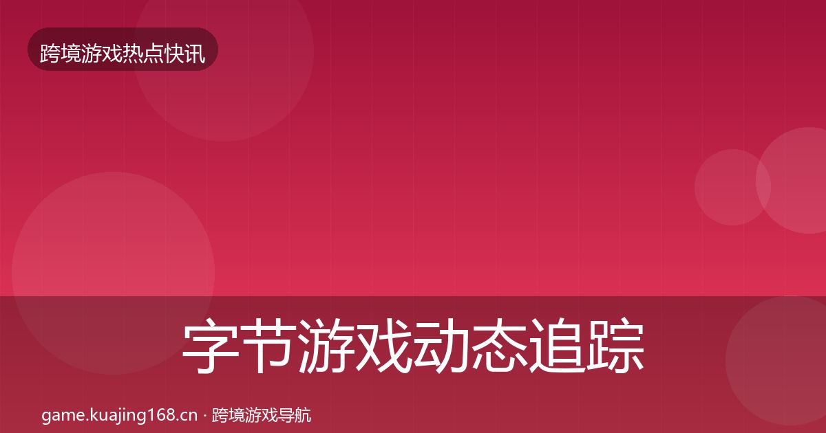 字节游戏动态追踪实践指南·第2892篇