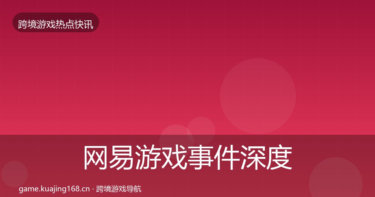 网易游戏事件深度解读全攻略·第2897篇