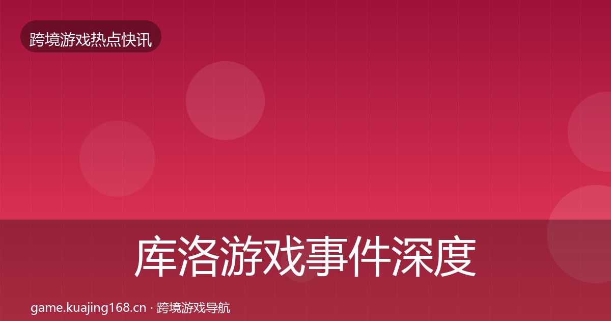 库洛游戏事件深度解读入门到进阶·第2897篇