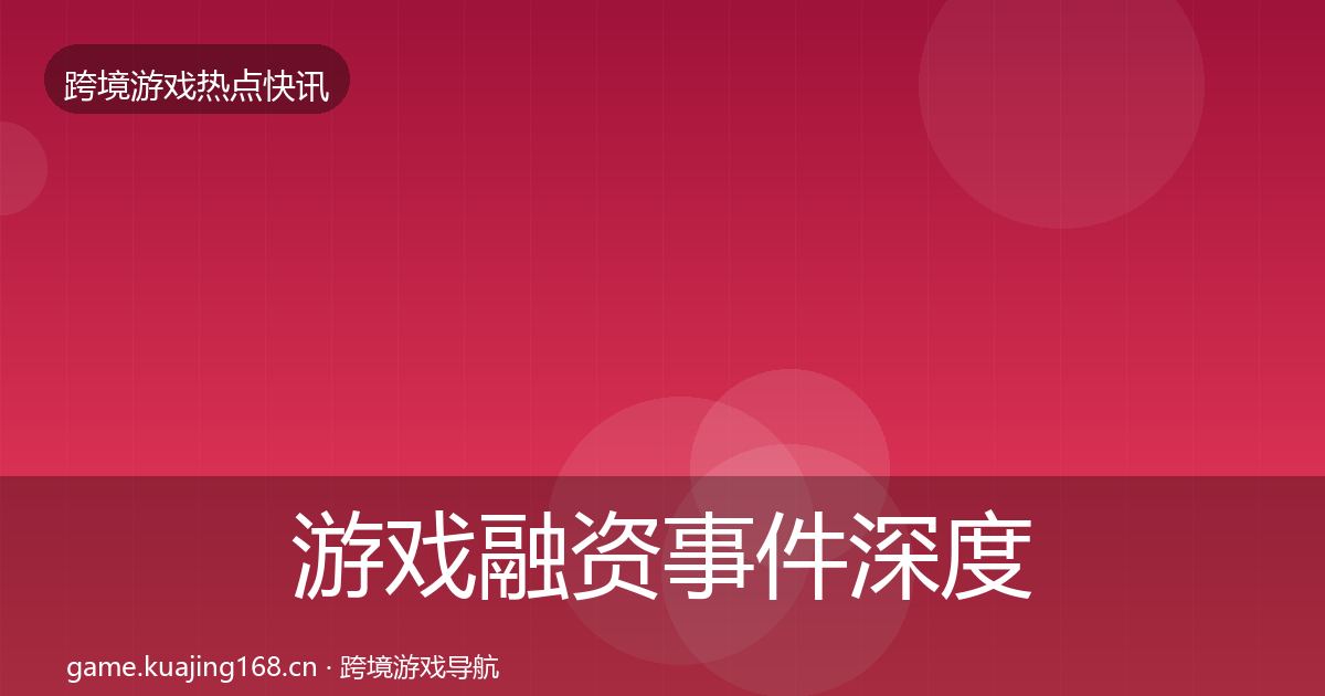 游戏融资事件深度解读实践指南
