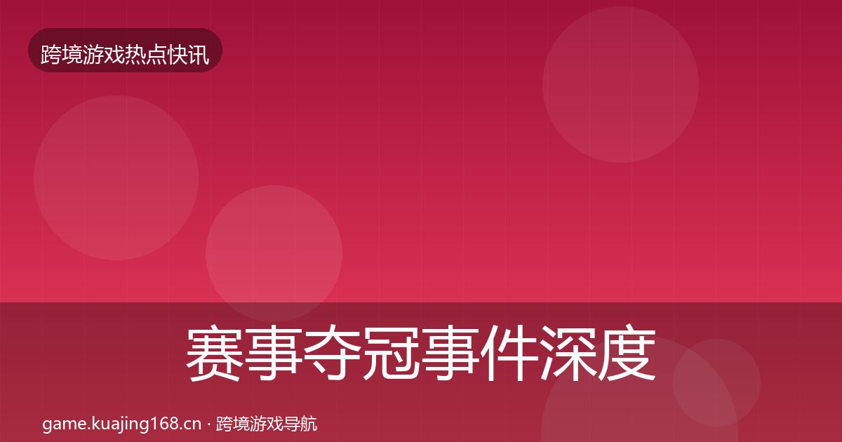 赛事夺冠事件深度解读实践指南·第2900篇