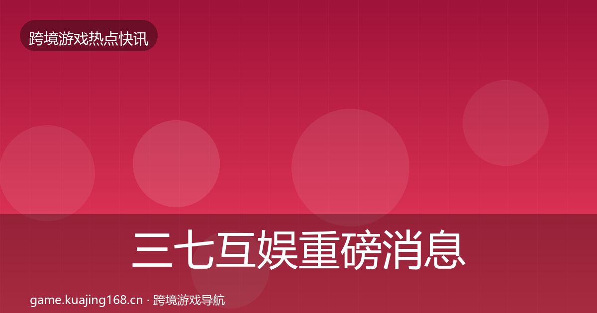 三七互娱重磅消息入门到进阶