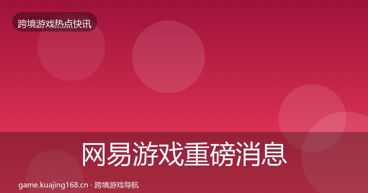 网易游戏重磅消息全攻略·第2902篇