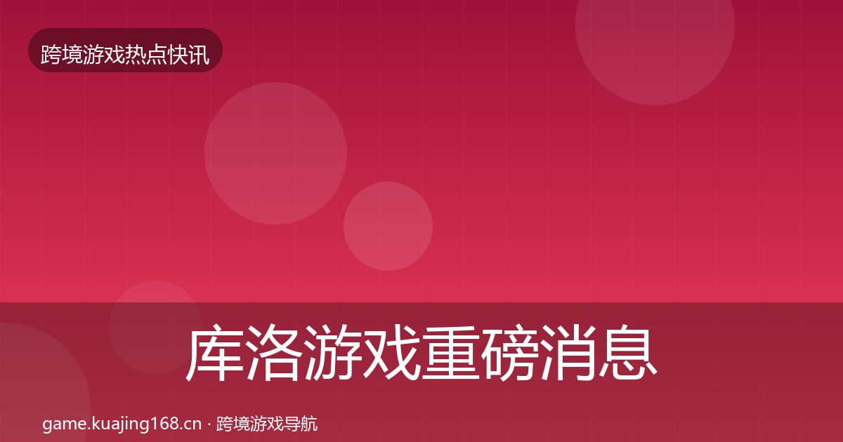 库洛游戏重磅消息入门到进阶·第2902篇