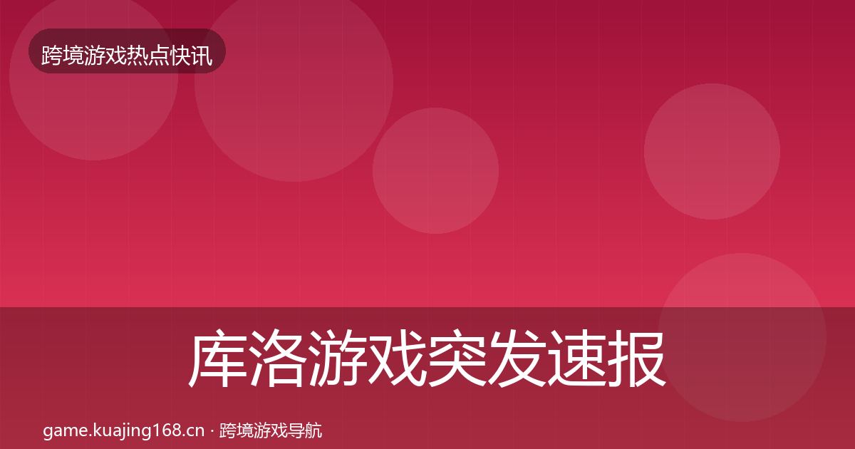 库洛游戏突发速报入门到进阶·第2912篇