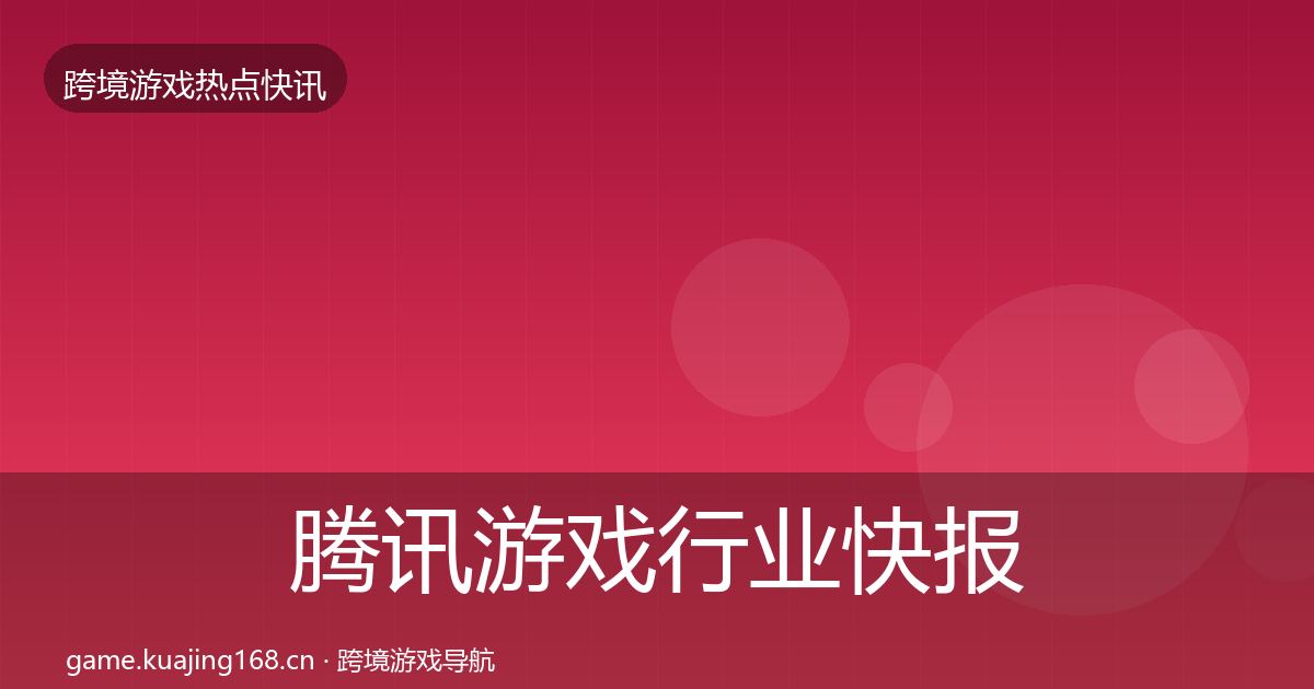 腾讯游戏行业快报全攻略·第2916篇