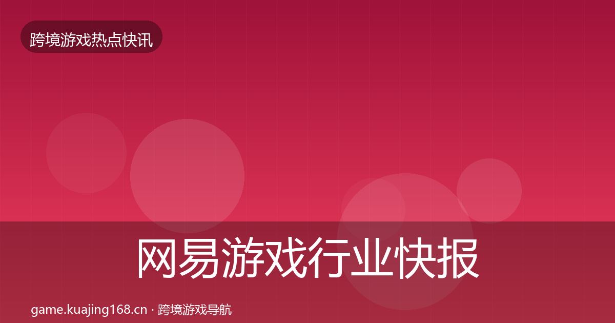 网易游戏行业快报全攻略·第2917篇