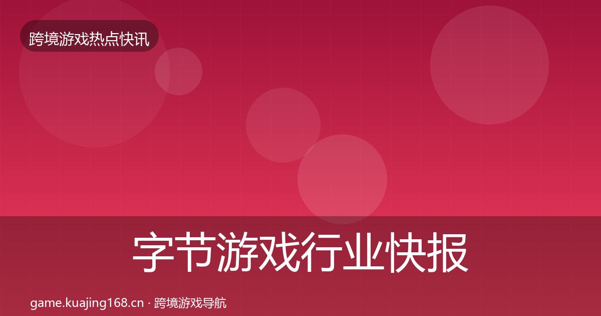 字节游戏行业快报实践指南·第2917篇