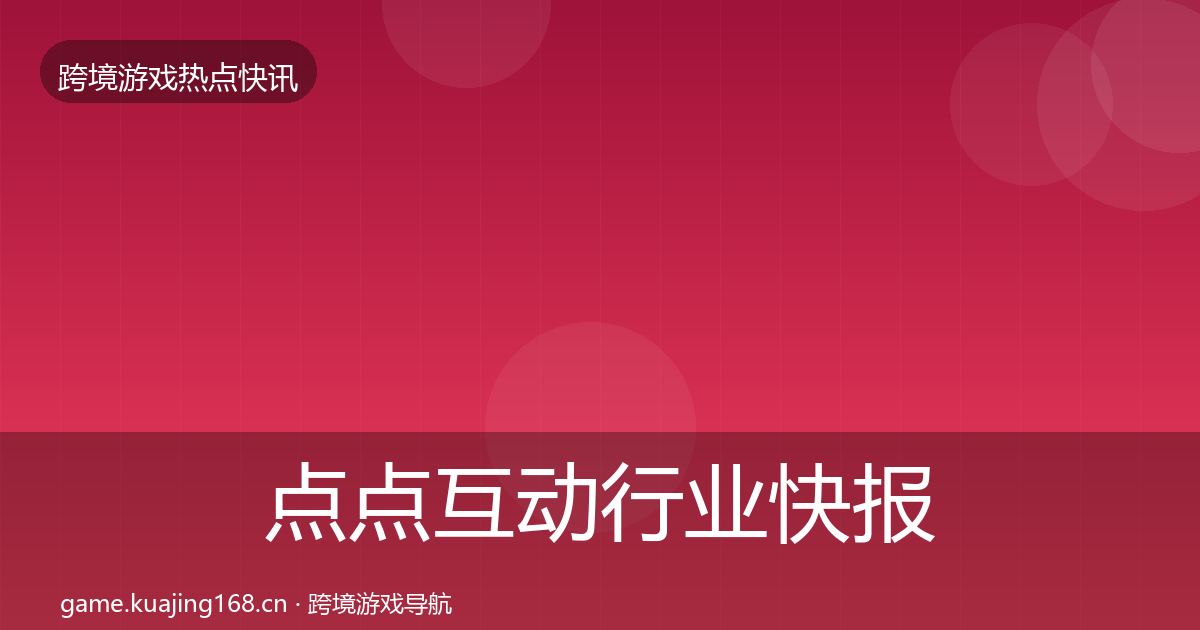 点点互动行业快报全攻略·第2918篇