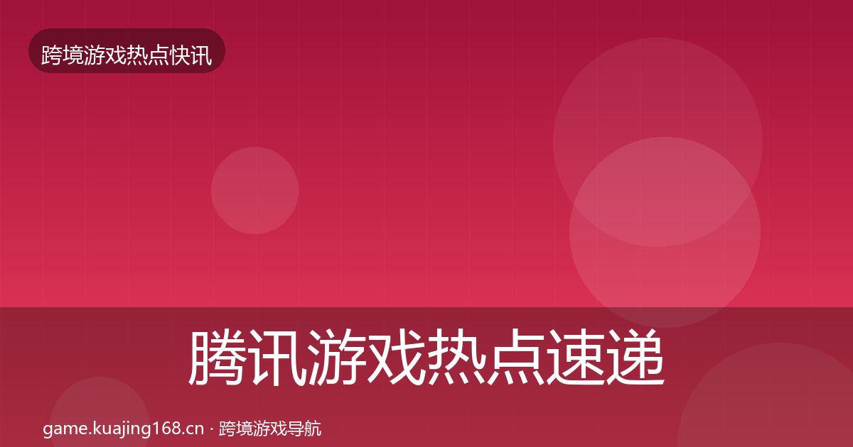 腾讯游戏热点速递全攻略·第2921篇