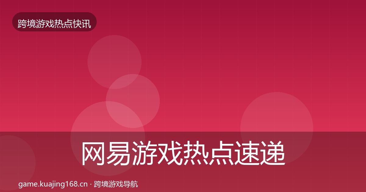 网易游戏热点速递全攻略·第2922篇