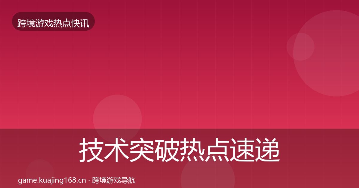 技术突破热点速递要点梳理·第2925篇