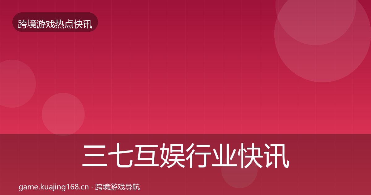 三七互娱行业快讯入门到进阶·第2926篇