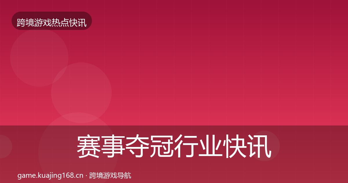 赛事夺冠行业快讯实践指南·第2930篇