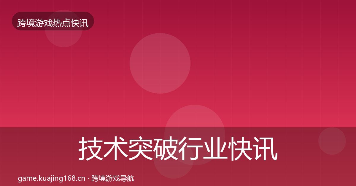 技术突破行业快讯要点梳理·第2930篇
