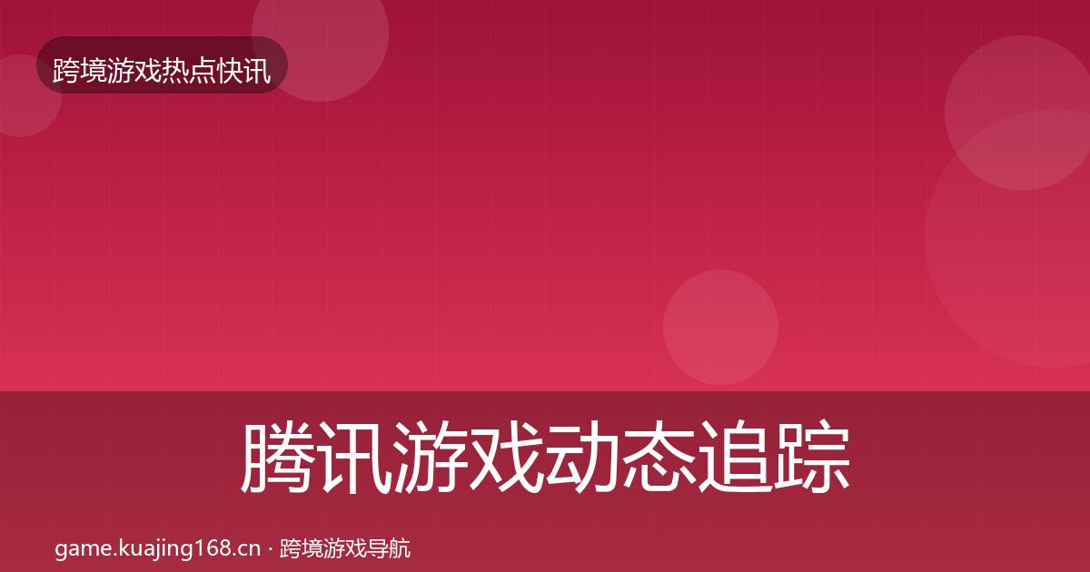 腾讯游戏动态追踪全攻略·第2931篇