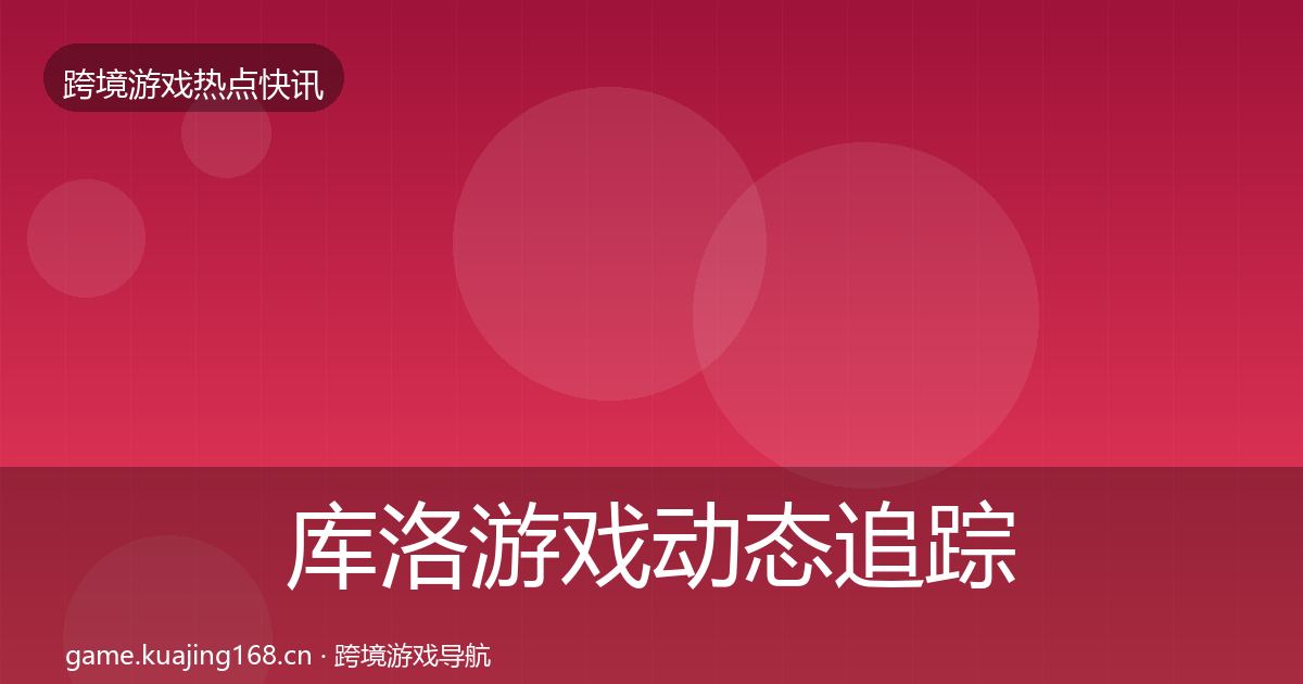 库洛游戏动态追踪入门到进阶·第2932篇