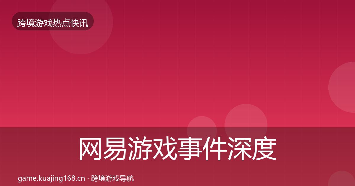 网易游戏事件深度解读全攻略·第2937篇