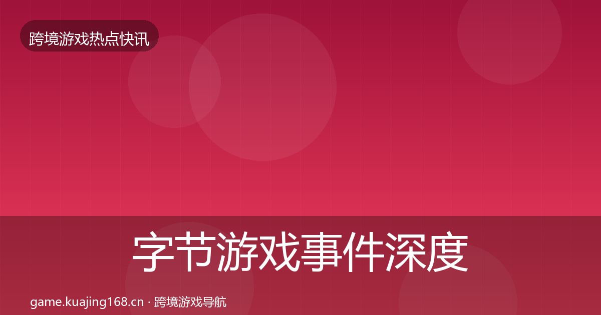 字节游戏事件深度解读实践指南·第2937篇
