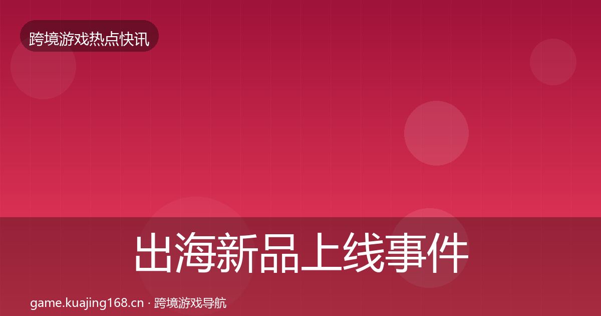 出海新品上线事件深度解读入门到进阶·第2938篇