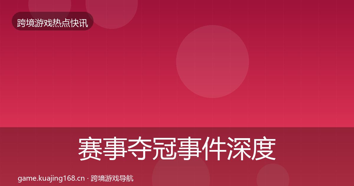 赛事夺冠事件深度解读实践指南·第2940篇