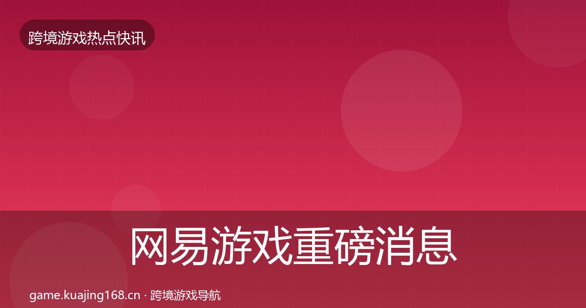 网易游戏重磅消息全攻略·第2942篇