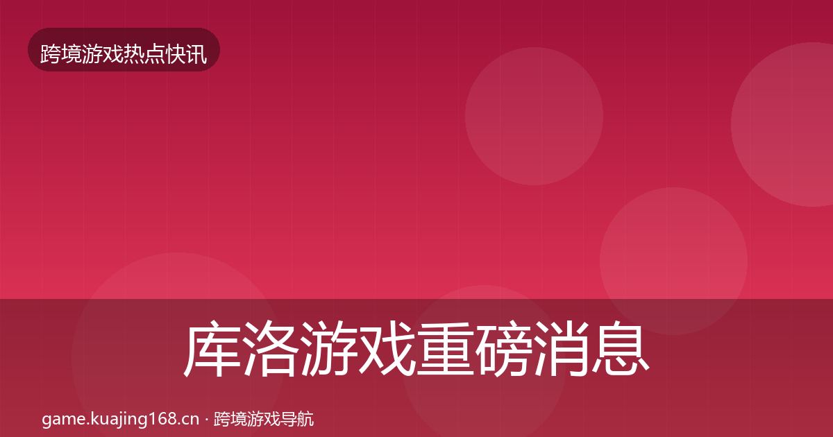 库洛游戏重磅消息入门到进阶·第2942篇