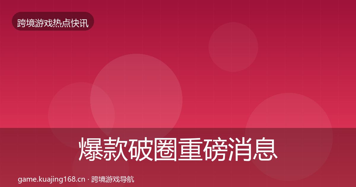 爆款破圈重磅消息全攻略·第2945篇