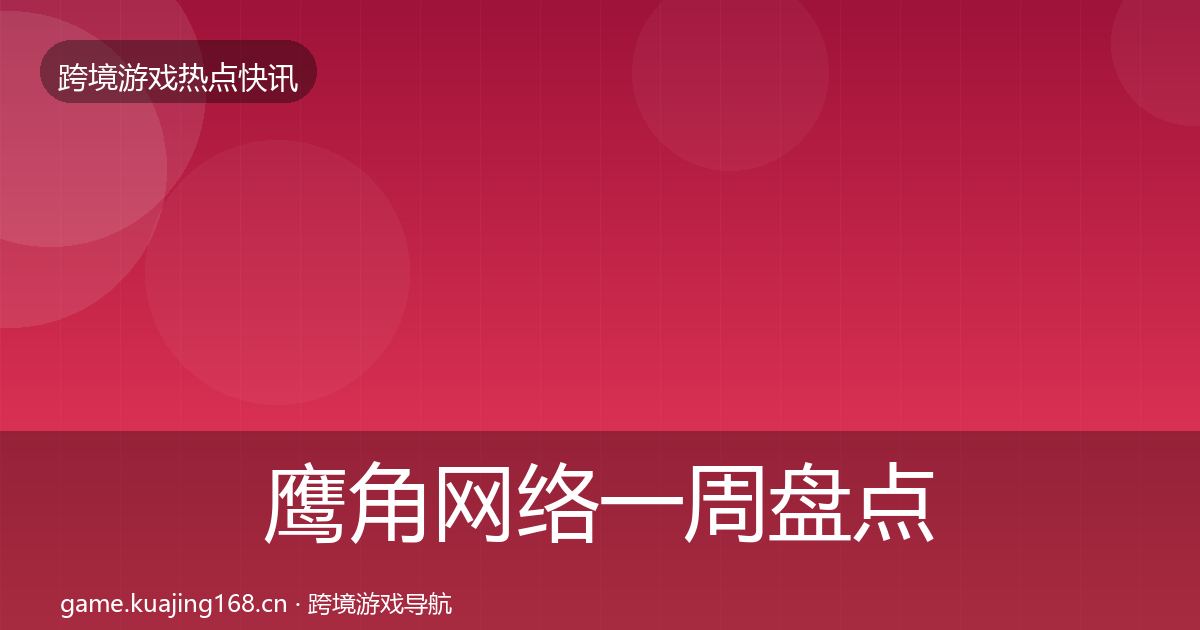 鹰角网络一周盘点要点梳理·第2947篇