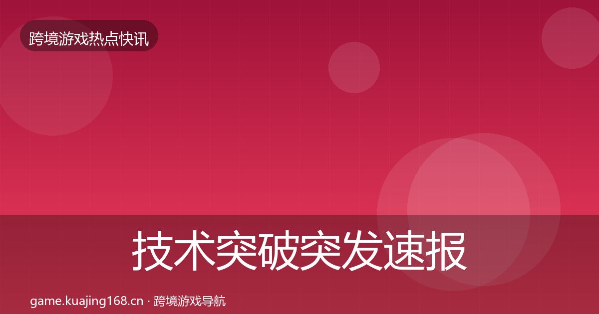 技术突破突发速报要点梳理·第2955篇