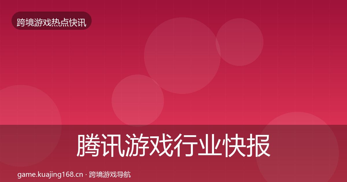 腾讯游戏行业快报全攻略·第2956篇