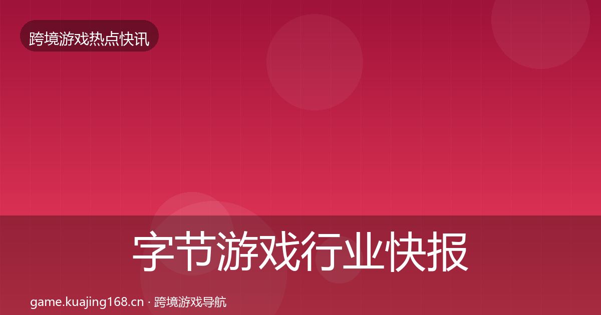 字节游戏行业快报实践指南·第2957篇