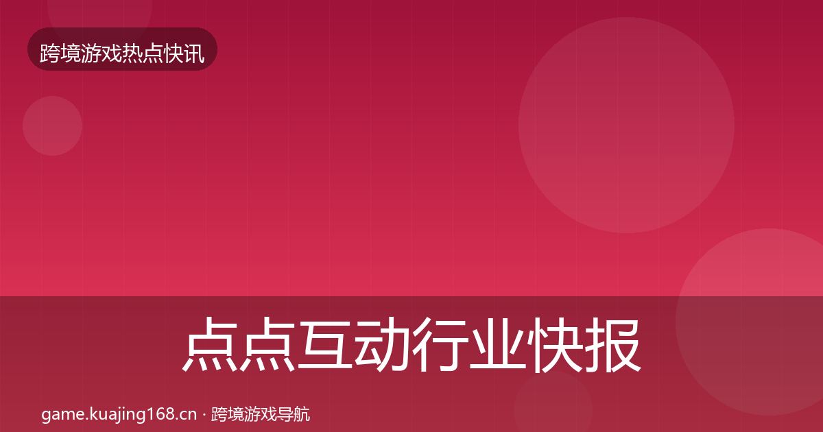 点点互动行业快报全攻略·第2958篇