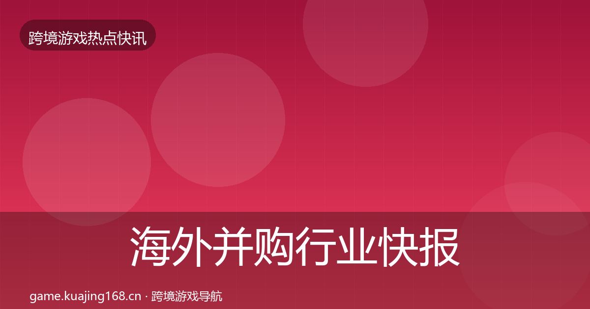 海外并购行业快报全攻略