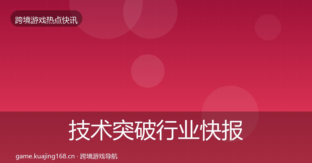技术突破行业快报要点梳理·第2960篇
