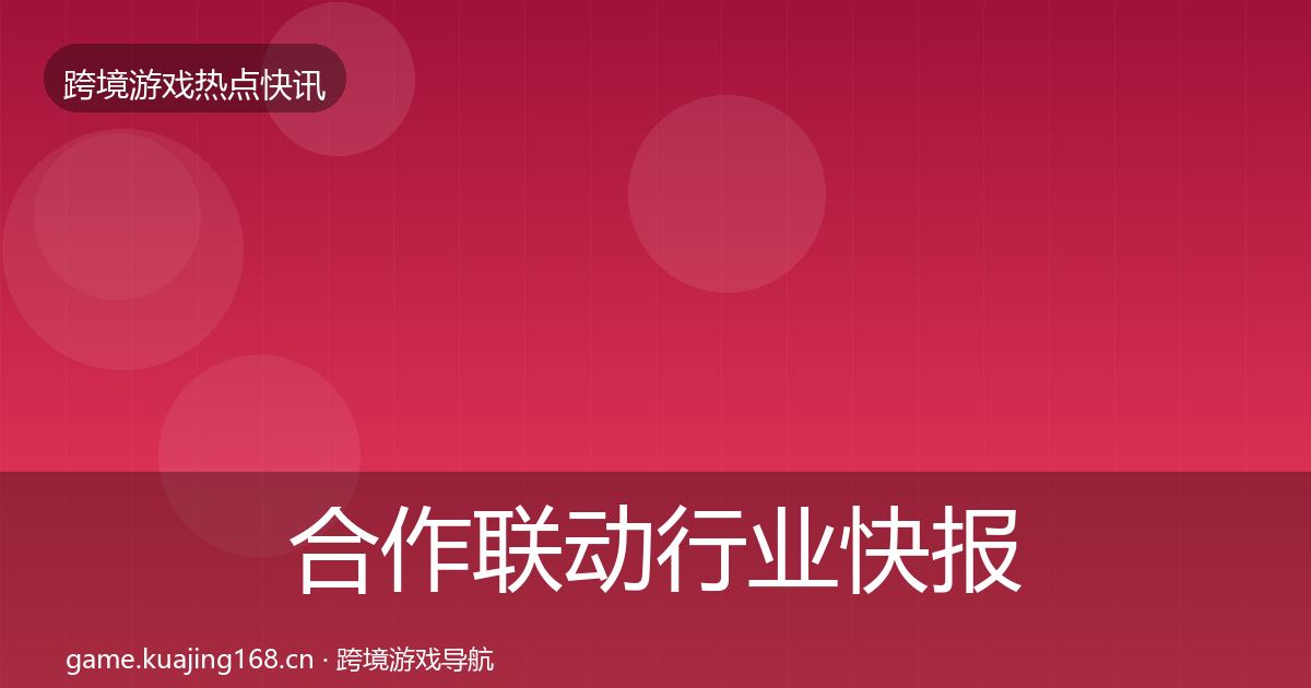 合作联动行业快报入门到进阶·第2960篇