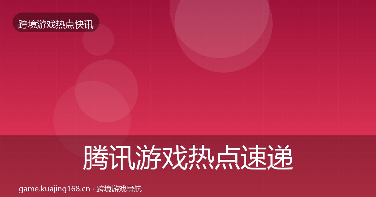 腾讯游戏热点速递全攻略·第2961篇