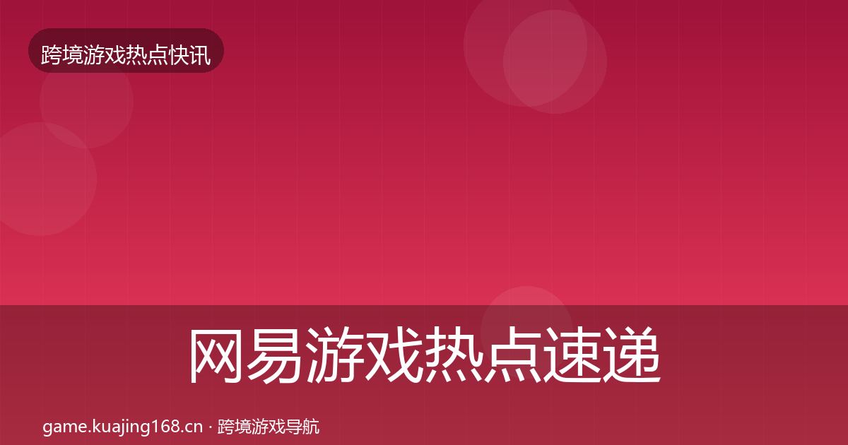 网易游戏热点速递全攻略·第2962篇