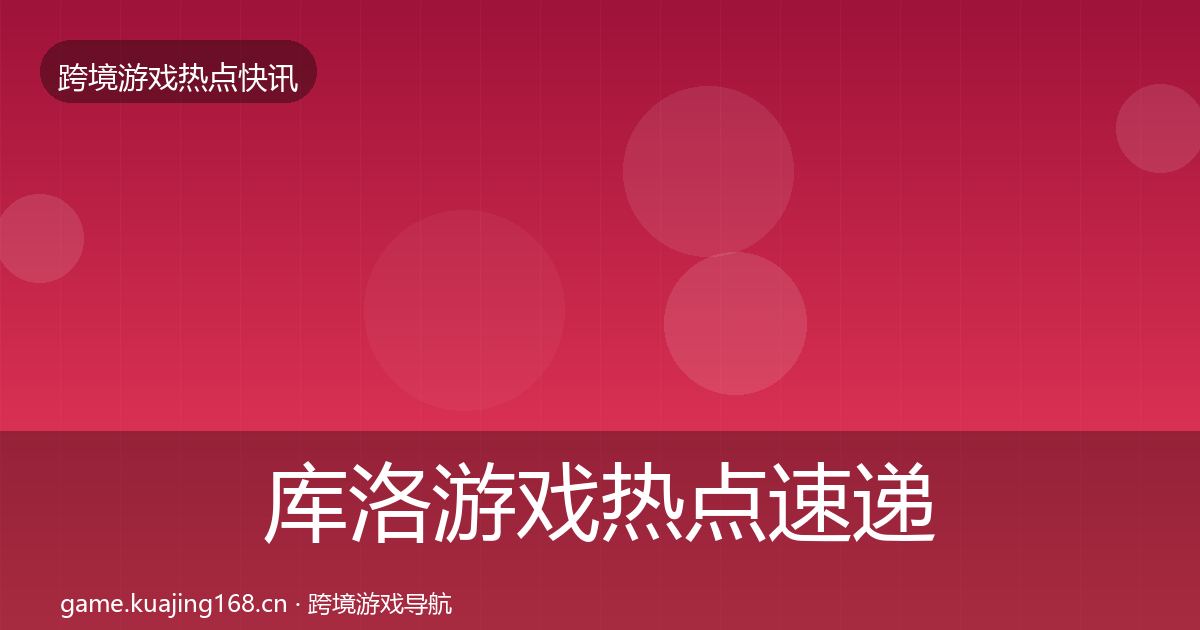 库洛游戏热点速递入门到进阶