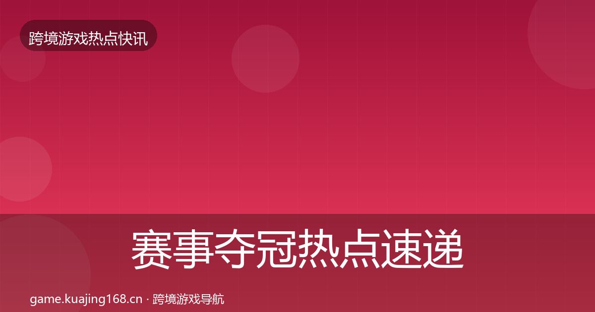 赛事夺冠热点速递实践指南·第2965篇